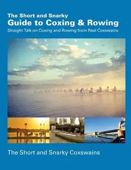 The Short and Snarky Guide to Coxing & Rowing: Straight Talk on Coxing and Rowing from Real Coxswains, Paperback/Short and Snarky Coxswains