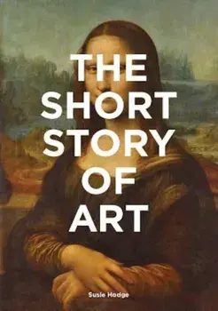 The Short Story of Art: A Pocket Guide to Key Movements, Works, Themes & Techniques, Paperback/Susie Hodge