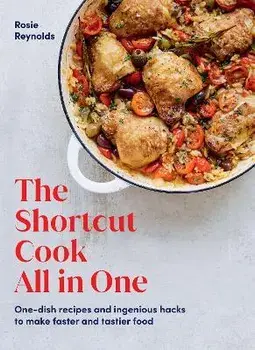 The Shortcut Cook All in One. One-Dish Recipes and Ingenious Hacks to Make Faster and Tastier Food, Hardback/Rosie Reynolds
