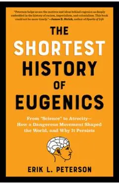 The Shortest History of Eugenics: From Science to Atrocity - How a Dangerous Movement Shaped the World, and Why It Persists - Erik Peterson