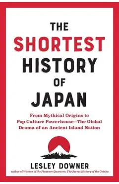 The Shortest History of Japan: From Mythical Origins to Pop Culture Powerhouse?the Global Drama of an Ancient Island Nation - Lesley Downer