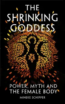 The Shrinking Goddess. Power, Myth and the Female Body, Hardback/Mineke Schipper