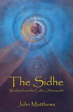 The Sidhe: Wisdom from the Celtic Otherworld - John Matthews
