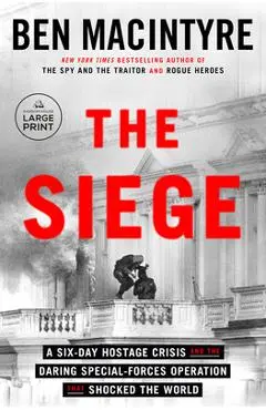 The Siege: A Six-Day Hostage Crisis and the Daring Special-Forces Operation That Shocked the World - Ben Macintyre