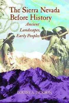 The Sierra Nevada Before History: Ancient Landscapes, Early Peoples, Paperback/Louise A. Jackson