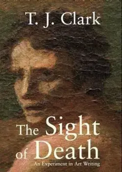 The Sight of Death: An Experiment in Art Writing, Paperback/T. J. Clark