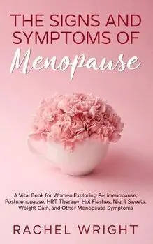 The Signs and Symptoms of Menopause: A Vital Book for Women Exploring Perimenopause, Postmenopause, HRT Therapy, Hot Flashes, Night Sweats, Weight Gai, Paperback/Rachel Wright