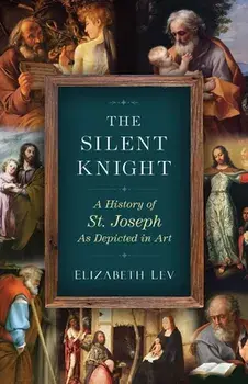 The Silent Knight: A History of St. Joseph as Depicted in Art, Paperback/Elizabeth Lev