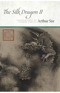 The Silk Dragon II: Translations of Chinese Poetry - Arthur Sze