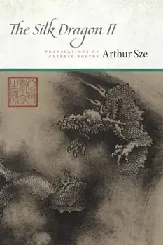 The Silk Dragon II. Translations of Chinese Poetry, Paperback/Arthur Sze