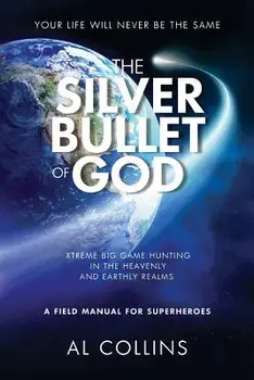 The Silver Bullet of God: Xtreme Big Game Hunting in the Earthly and Heavenly Realms, Paperback/Al Collins