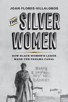 The Silver Women: How Black Women's Labor Made the Panama Canal, Hardcover/Joan Flores-Villalobos