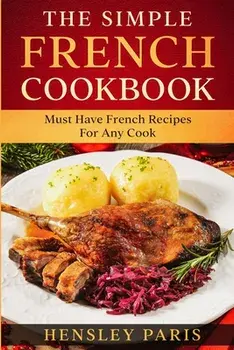 The Simple French Cookbook: Must Have French Recipes For Any Cook, Paperback/Paris Hensley