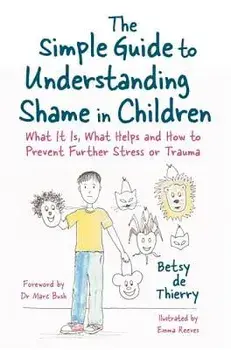 The Simple Guide to Understanding Shame in Children: What It Is, What Helps and How to Prevent Further Stress or Trauma, Paperback/Betsy de de Thierry