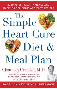 The Simple Heart Cure Diet and Meal Plan: 28 Days of Healthy Meals and Over 100 Delicious and Easy Recipes - Chauncey Crandall