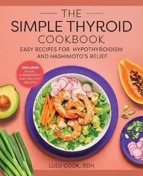 The Simple Thyroid Cookbook: Easy Recipes for Hypothyroidism and Hashimoto's Relief Burst: Includes Quick, 5-Ingredient, and One-Pot Recipes/Lulu Cook
