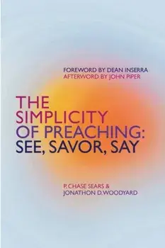 The Simplicity of Preaching. See, Savor, Say, Paperback/Jonathon Woodyard