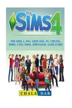 The Sims 4, Ps4, Xbox One, Pc, Cheats, Mods, Cats, Dogs, Download, Game Guide, Paperback/Chala Dar