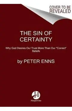 The Sin of Certainty: Why God Desires Our Trust More Than Our Correct Beliefs - Peter Enns