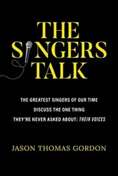 The Singers Talk. The Greatest Singers of Our Time Discuss the One Thing They're Never Asked About: Their Voices, Paperback/Jason Thomas Gordon