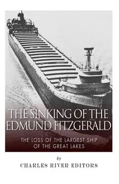 The Sinking of the Edmund Fitzgerald: The Loss of the Largest Ship on the Great Lakes - Charles River Editors