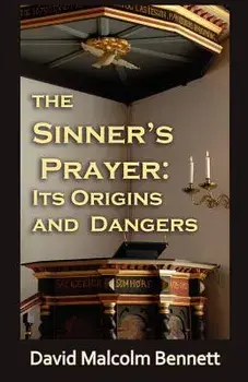 The Sinner's Prayer: Its Origins and Dangers, Paperback/David Malcolm Bennett