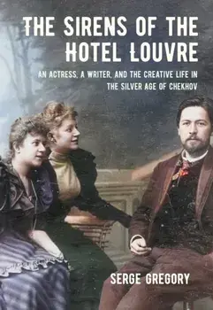 The Sirens of the Hotel Louvre. An Actress, a Writer, and the Creative Life in the Silver Age of Chekhov, Paperback/Serge Gregory