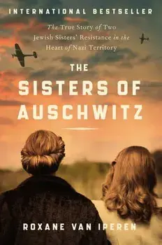 The Sisters of Auschwitz: The True Story of Two Jewish Sisters' Resistance in the Heart of Nazi Territory, Paperback/Roxane Van Iperen