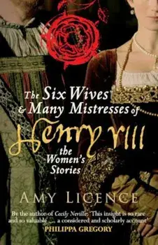 The Six Wives & Many Mistresses of Henry VIII: The Women's Stories, Paperback/Amy Licence