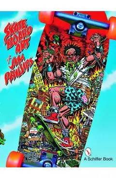 The Skateboard Art of Jim Phillips - Jim Phillips