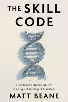 The Skill Code. How to Save Human Ability in an Age of Intelligent Machines, Hardback/Matt Beane