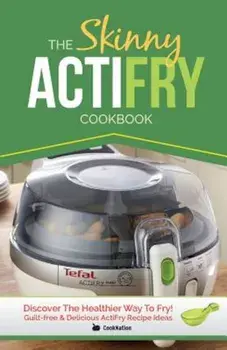The Skinny Actifry Cookbook: Guilt-Free and Delicious Actifry Recipe Ideas: Discover the Healthier Way to Fry!, Paperback/Cooknation