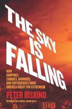 The Sky Is Falling: How Vampires, Zombies, Androids, and Superheroes Made America Great for Extremism, Hardcover/Peter Biskind