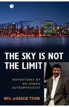 The Sky Is Not the Limit: Adventures of an Urban Astrophysicist - Neil Degrasse Tyson