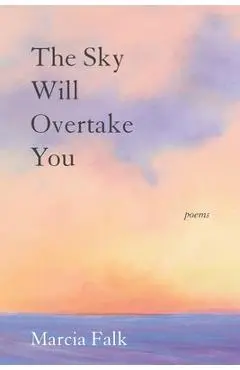 The Sky Will Overtake You: Poems - Marcia Falk