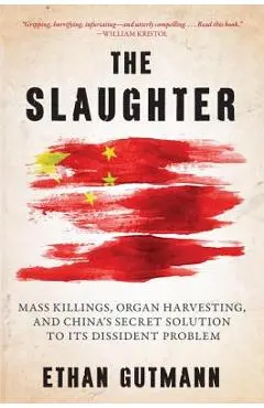 The Slaughter: Mass Killings, Organ Harvesting, and China's Secret Solution to Its Dissident Problem - Ethan Gutmann