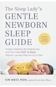 The Sleep Lady(r)'s Gentle Newborn Sleep Guide: Trusted Solutions for Getting You and Your Baby Fast to Sleep Without Leaving Them to Cry It Out - Kim West