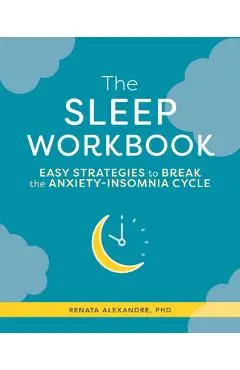 The Sleep Workbook: Easy Strategies to Break the Anxiety-Insomnia Cycle - Renata Alexandre