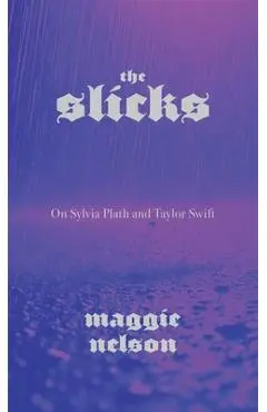 The Slicks: On Sylvia Plath and Taylor Swift - Maggie Nelson