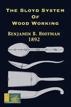 The Sloyd System Of Wood Working 1892: With A Brief Description Of The Eva Rodhe Model Series And An Historical Sketch Of The Growth Of The Manual Tra, Paperback/Benjamin B. Hoffman