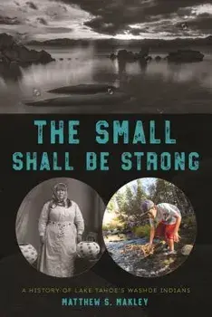 The Small Shall Be Strong: A History of Lake Tahoe's Washoe Indians, Paperback/Matthew S. Makley