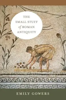 The Small Stuff of Roman Antiquity, Paperback/Emily Gowers