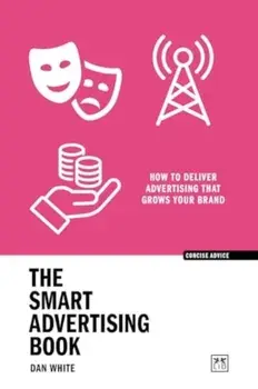 The Smart Advertising Book. How to deliver advertising that grows your brand, Paperback/Dan White