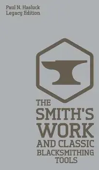 The Smith's Work And Classic Blacksmithing Tools (Legacy Edition): Classic Approaches And Equipment For The Forge, Hardcover/Paul N. Hasluck