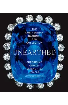 The Smithsonian National Gem Collection--Unearthed: Surprising Stories Behind the Jewels - Jeffrey Edward Post