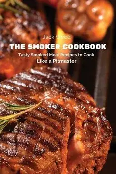 The Smoker Cookbook: Tasty Smoked Meat Recipes to Cook Like a Pitmaster, Paperback/Jack Wood