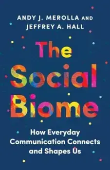 The Social Biome. How Everyday Communication Connects and Shapes Us, Hardback/Jeffrey A. Hall