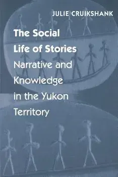 The Social Life of Stories: Narrative and Knowledge in the Yukon Territory, Paperback/Julie Cruikshank