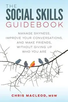 The Social Skills Guidebook: Manage Shyness, Improve Your Conversations, and Make Friends, Without Giving Up Who You Are, Paperback/Chris MacLeod