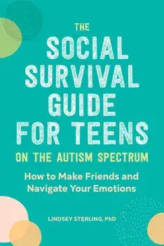 The Social Survival Guide for Teens on the Autism Spectrum: How to Make Friends and Navigate Your Emotions, Paperback/PhD Sterling, Lindsey